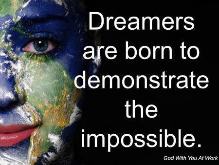 Dreamers are born to demonstrate the impossible. God With You At Work.