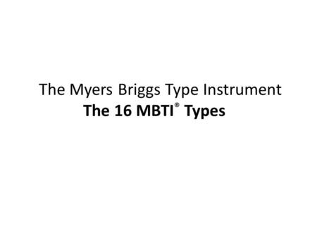 The Myers Briggs Type Instrument The 16 MBTI® Types
