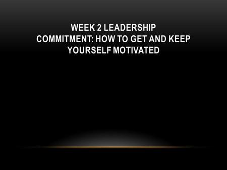 Week 2 Leadership commitment: how to get and keep yourself motivated
