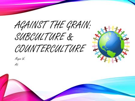 AGAINST THE GRAIN: SUBCULTURE & COUNTERCULTURE Megan W. A3.