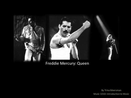 By Trina Meersman Music 1010: Introduction to Music Freddie Mercury: Queen.
