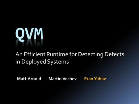 An Efficient Runtime for Detecting Defects in Deployed Systems Matt ArnoldMartin VechevEran Yahav.