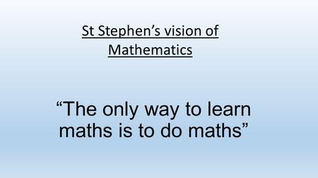 “The only way to learn maths is to do maths” St Stephen’s vision of Mathematics.