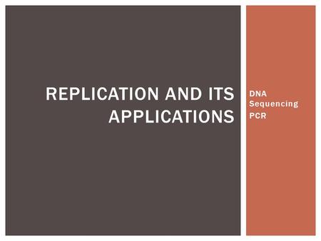DNA Sequencing PCR REPLICATION AND ITS APPLICATIONS.