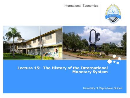 University of Papua New Guinea International Economics Lecture 15: The History of the International Monetary System.
