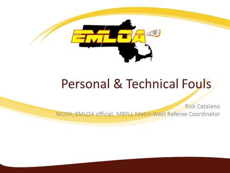 Personal & Technical Fouls Rick Catalano NILOA, EMLOA official, MBYLL Metro West Referee Coordinator.
