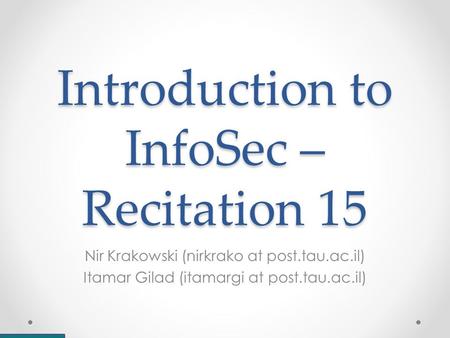 Introduction to InfoSec – Recitation 15 Nir Krakowski (nirkrako at post.tau.ac.il) Itamar Gilad (itamargi at post.tau.ac.il)