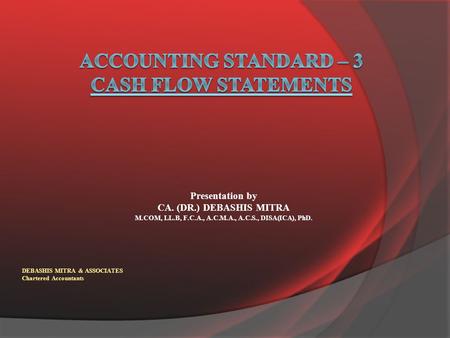Presentation by CA. (DR.) DEBASHIS MITRA M.COM, LL.B, F.C.A., A.C.M.A., A.C.S., DISA(ICA), PhD. DEBASHIS MITRA & ASSOCIATES Chartered Accountants.