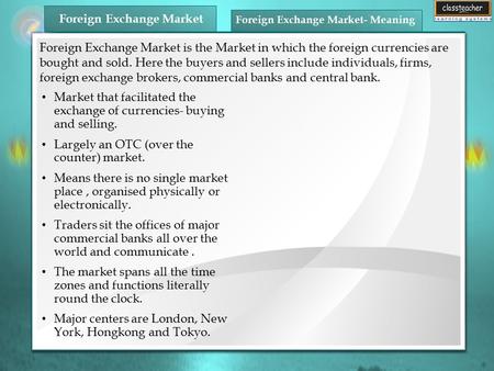 Market that facilitated the exchange of currencies- buying and selling. Largely an OTC (over the counter) market. Means there is no single market place,
