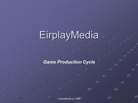EirplayMedia (c) 2009 EirplayMedia Game Production Cycle.