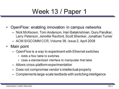 Information-Centric Networks10b-1 Week 13 / Paper 1 OpenFlow: enabling innovation in campus networks –Nick McKeown, Tom Anderson, Hari Balakrishnan, Guru.