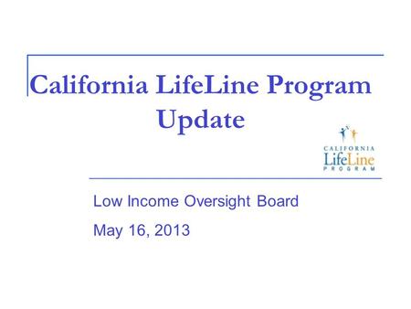 California LifeLine Program Update Low Income Oversight Board May 16, 2013.