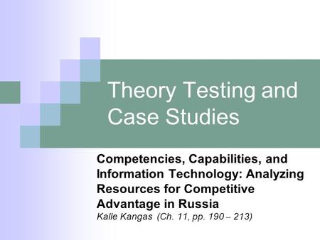 Theory Testing and Case Studies Competencies, Capabilities, and Information Technology: Analyzing Resources for Competitive Advantage in Russia Kalle Kangas.