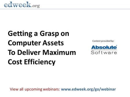 Getting a Grasp on Computer Assets To Deliver Maximum Cost Efficiency View all upcoming webinars: www.edweek.org/go/webinar Content provided by: Gerald.