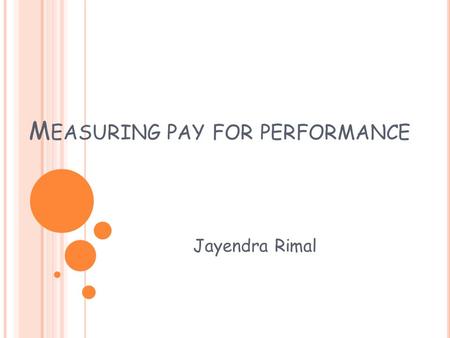 M EASURING PAY FOR PERFORMANCE Jayendra Rimal. I NTRODUCTION Although increasing productivity is the aim, managers also know that simply paying employees.