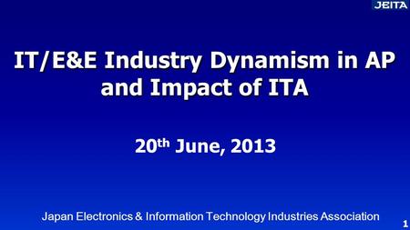 IT/E&E Industry Dynamism in AP and Impact of ITA Japan Electronics & Information Technology Industries Association 20 th June, 2013 1.