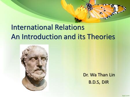 International Relations An Introduction and its Theories Dr. Wa Than Lin Dr. Wa Than Lin B.D.S, DIR B.D.S, DIR.