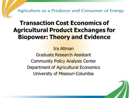 1 Transaction Cost Economics of Agricultural Product Exchanges for Biopower: Theory and Evidence Ira Altman Graduate Research Assistant Community Policy.