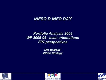 INFSO D INFO DAY Portfolio Analysis 2004 WP 2005-06 - main orientations FP7 perspectives Eric Badique’ INFSO Strategy.