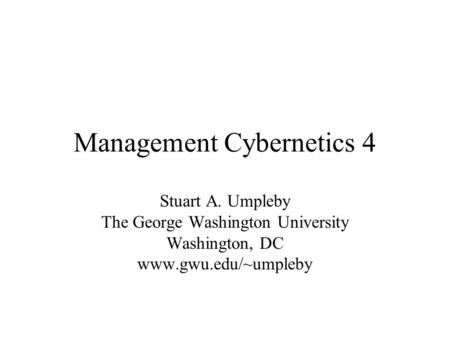 Management Cybernetics 4 Stuart A. Umpleby The George Washington University Washington, DC www.gwu.edu/~umpleby.