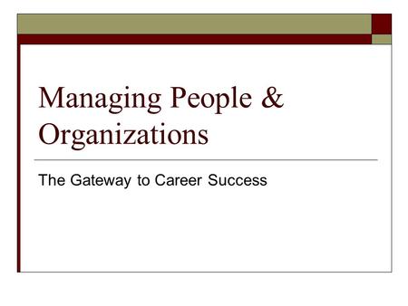 Managing People & Organizations The Gateway to Career Success.