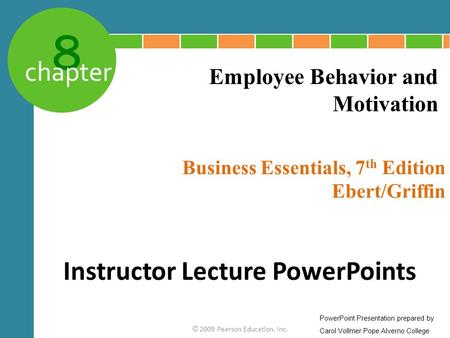 8 chapter Business Essentials, 7 th Edition Ebert/Griffin © 2009 Pearson Education, Inc. Employee Behavior and Motivation Instructor Lecture PowerPoints.
