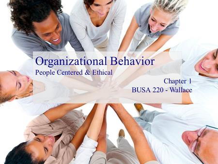 Organizational Behavior People Centered & Ethical Chapter 1 BUSA 220 - Wallace.