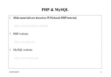 04/09/20151 PHP & MySQL 'Slide materials are based on W3Schools PHP tutorial,  'PHP website  'MySQL website.