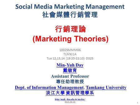 Social Media Marketing Management 社會媒體行銷管理 1 1002SMMM06 TLMXJ1A Tue 12,13,14 (19:20-22:10) D325 行銷理論 (Marketing Theories) Min-Yuh Day 戴敏育 Assistant Professor.