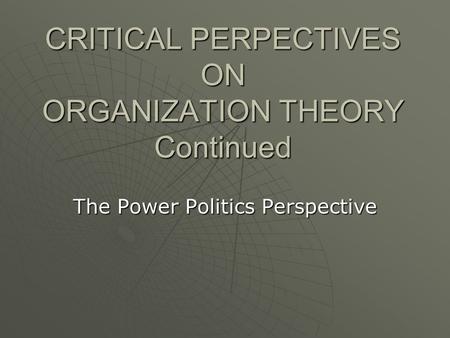 CRITICAL PERPECTIVES ON ORGANIZATION THEORY Continued The Power Politics Perspective.