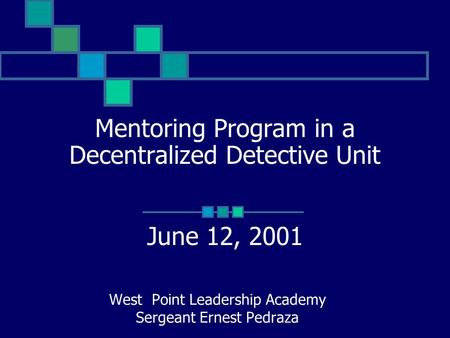 Mentoring Program in a Decentralized Detective Unit June 12, 2001 West Point Leadership Academy Sergeant Ernest Pedraza.