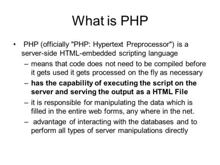 What is PHP PHP (officially PHP: Hypertext Preprocessor) is a server-side HTML-embedded scripting language –means that code does not need to be compiled.