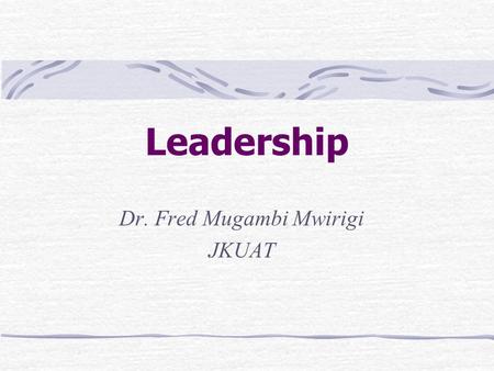 Leadership Dr. Fred Mugambi Mwirigi JKUAT. Introduction Leaders People who can influence the behaviors of others without having to rely on force People.