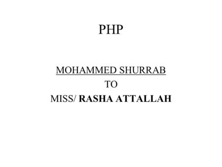 PHP MOHAMMED SHURRAB TO MISS/ RASHA ATTALLAH. What is PHP? Stands for PHP Hypertext Preprocessor Server-side scripting language HTML-embedded Supports.