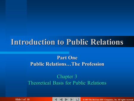 Slide 1 of 38 Introduction to Public Relations Part One Public Relations…The Profession Chapter 3 Theoretical Basis for Public Relations © 2007 The McGraw-Hill.