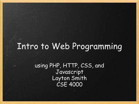 Intro to Web Programming using PHP, HTTP, CSS, and Javascript Layton Smith CSE 4000.