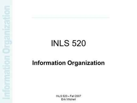 INLS 520 – Fall 2007 Erik Mitchell INLS 520 Information Organization.