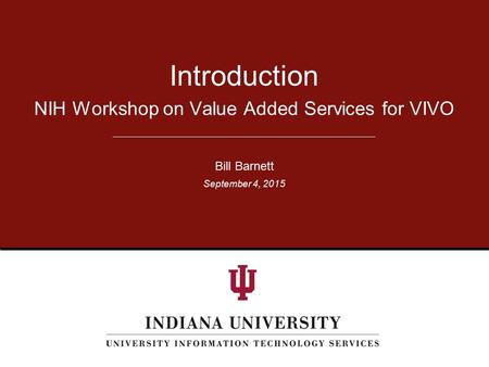 NIH Workshop on Value Added Services for VIVO Introduction Bill Barnett September 4, 2015.