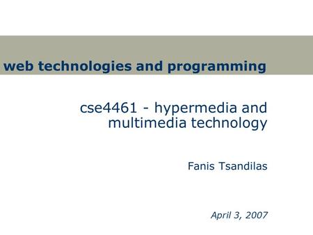 Web technologies and programming cse4461 - hypermedia and multimedia technology Fanis Tsandilas April 3, 2007.