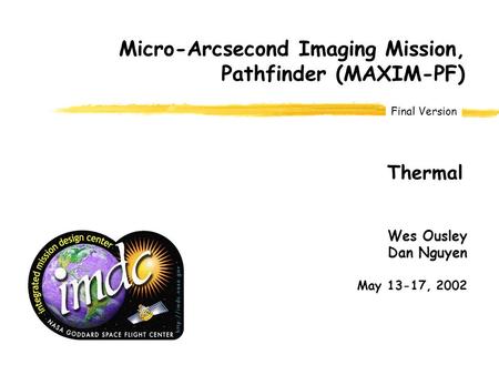 Final Version Wes Ousley Dan Nguyen May 13-17, 2002 Micro-Arcsecond Imaging Mission, Pathfinder (MAXIM-PF) Thermal.