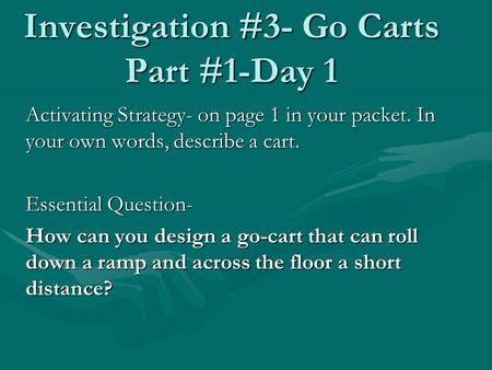 Investigation #3- Go Carts Part #1-Day 1 Activating Strategy- on page 1 in your packet. In your own words, describe a cart. Essential Question- How can.