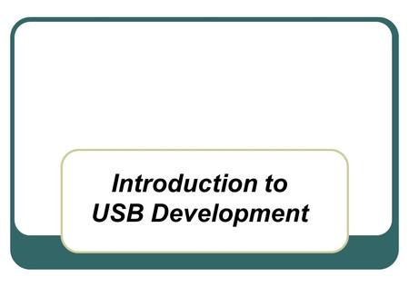 Introduction to USB Development. USB Development Introduction Technical Overview USB in Embedded Systems Recent Developments Extensions to USB USB as.