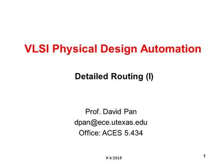 9/4/2015 1 VLSI Physical Design Automation Prof. David Pan Office: ACES 5.434 Detailed Routing (I)