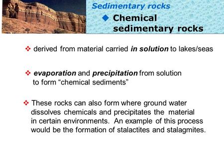 U Chemical sedimentary rocks v derived from material carried in solution to lakes/seas v evaporation and precipitation from solution to form “chemical.