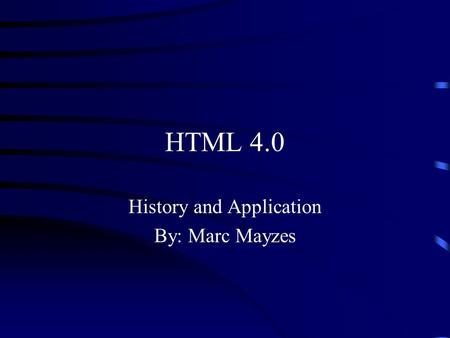 HTML 4.0 History and Application By: Marc Mayzes.