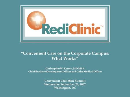 “Convenient Care on the Corporate Campus: What Works” Christopher W. Kersey, MD MBA Chief Business Development Officer and Chief Medical Officer Convenient.