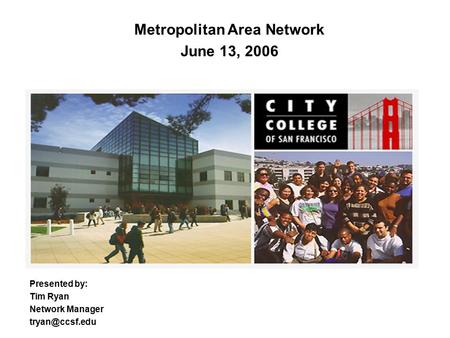 Metropolitan Area Network June 13, 2006 Presented by: Tim Ryan Network Manager