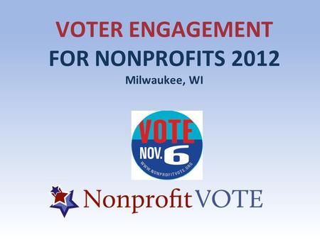 VOTER ENGAGEMENT FOR NONPROFITS 2012 Milwaukee, WI.