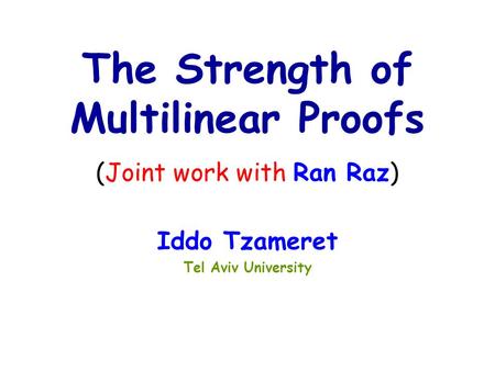 Iddo Tzameret Tel Aviv University The Strength of Multilinear Proofs (Joint work with Ran Raz)