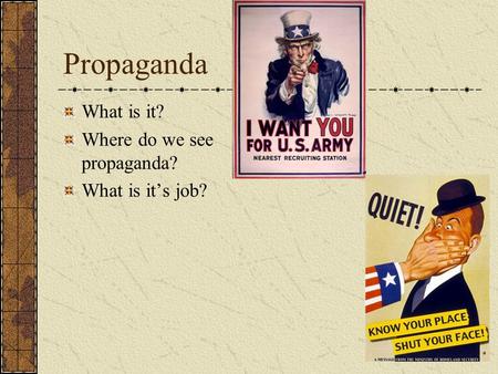 Propaganda What is it? Where do we see propaganda? What is it’s job?